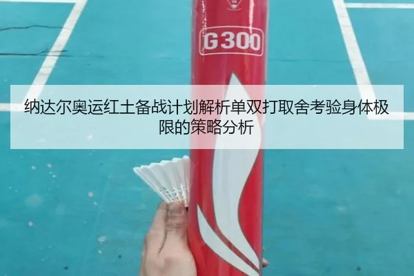 纳达尔奥运红土备战计划解析单双打取舍考验身体极限的策略分析
