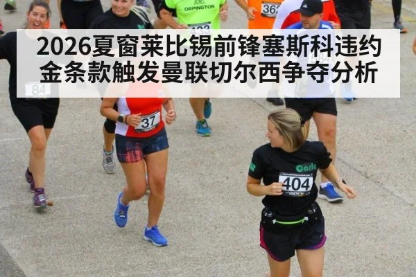 2026夏窗莱比锡前锋塞斯科违约金条款触发曼联切尔西争夺分析