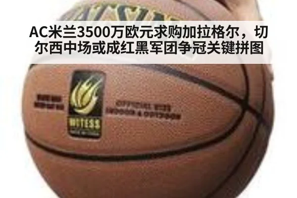 AC米兰3500万欧元求购加拉格尔，切尔西中场或成红黑军团争冠关键拼图
