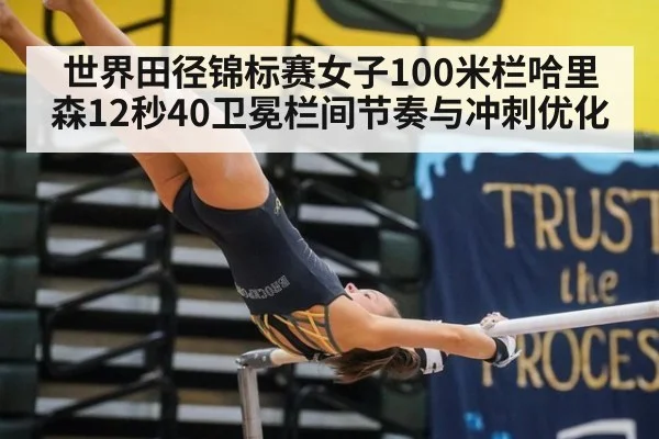 世界田径锦标赛女子100米栏哈里森12秒40卫冕栏间节奏与冲刺优化