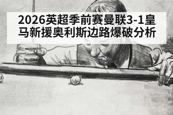 2026英超季前赛曼联3-1皇马新援奥利斯边路爆破分析