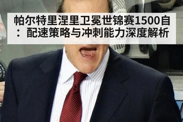 帕尔特里涅里卫冕世锦赛1500自：配速策略与冲刺能力深度解析