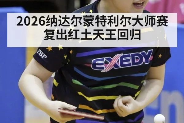 2026纳达尔蒙特利尔大师赛复出红土天王回归